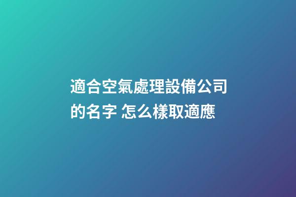 適合空氣處理設備公司的名字 怎么樣取適應-第1張-公司起名-玄機派